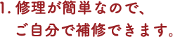 1.修理が簡単なので、ご自分で補修できます。